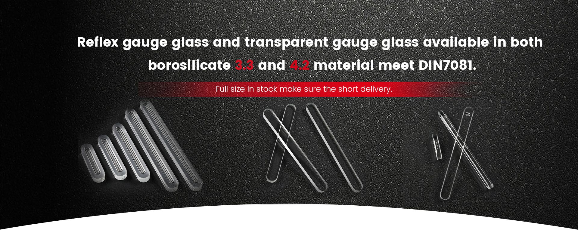 Reflex gauge glass and transparent gauge glass available in both borosilicate 3.3 and 4.2 material meet DIN7081.